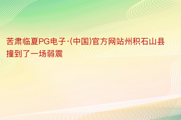 苦肃临夏PG电子·(中国)官方网站州积石山县撞到了一场弱震