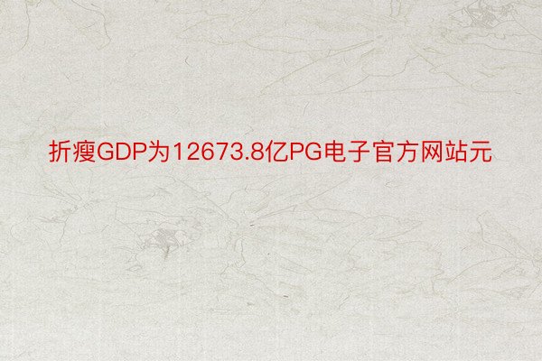 折瘦GDP为12673.8亿PG电子官方网站元