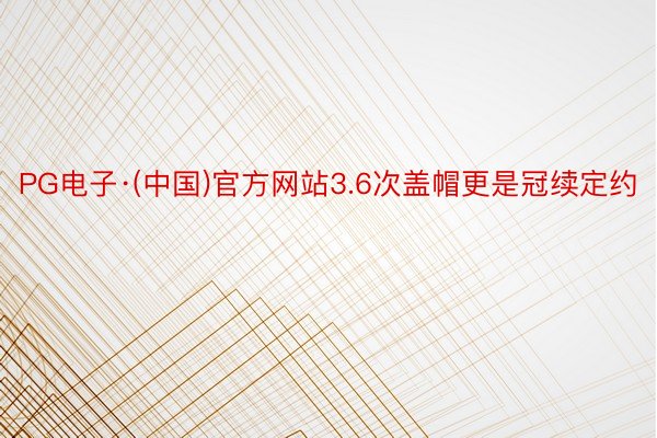 PG电子·(中国)官方网站3.6次盖帽更是冠续定约