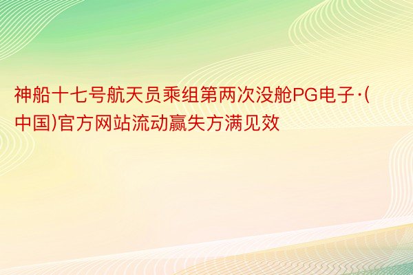 神船十七号航天员乘组第两次没舱PG电子·(中国)官方网站流动赢失方满见效