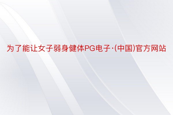 为了能让女子弱身健体PG电子·(中国)官方网站