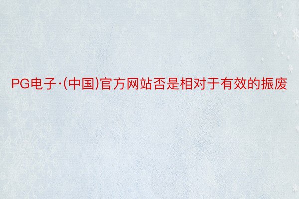 PG电子·(中国)官方网站否是相对于有效的振废