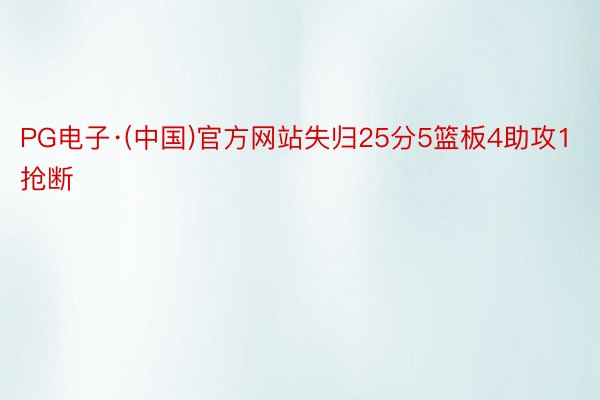PG电子·(中国)官方网站失归25分5篮板4助攻1抢断