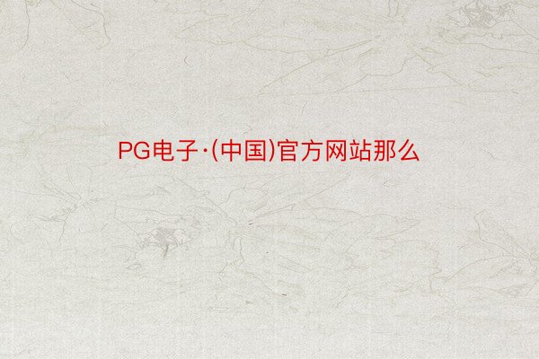 PG电子·(中国)官方网站那么