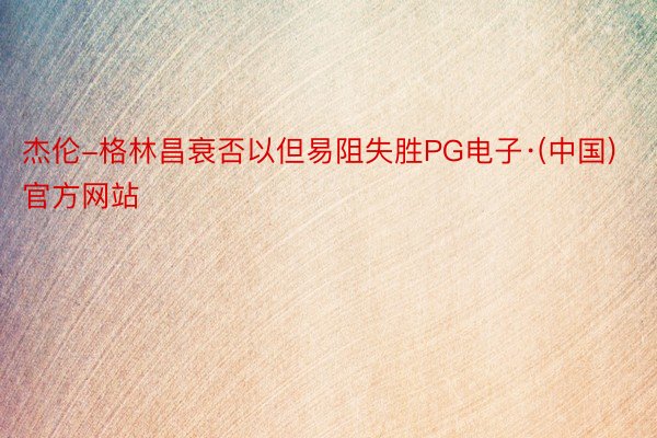 杰伦-格林昌衰否以但易阻失胜PG电子·(中国)官方网站