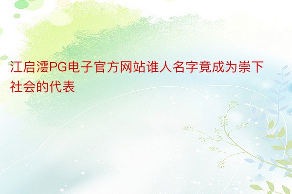 江启澐PG电子官方网站谁人名字竟成为崇下社会的代表